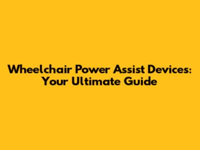Wheelchair Power Assist Devices: Your Ultimate Guide