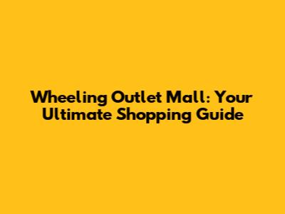 Wheeling Outlet Mall: Your Ultimate Shopping Guide
