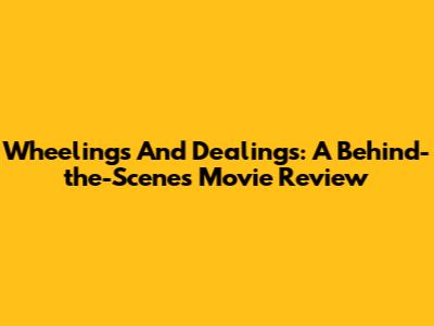 Wheelings And Dealings: A Behind-the-Scenes Movie Review