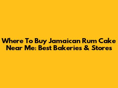 Where To Buy Jamaican Rum Cake Near Me: Best Bakeries & Stores