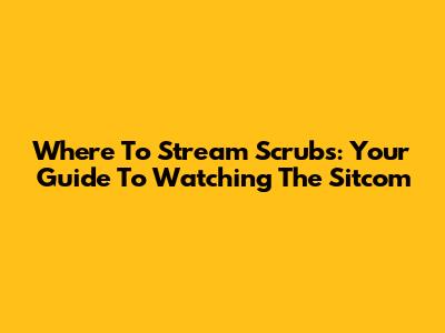 Where To Stream Scrubs: Your Guide To Watching The Sitcom