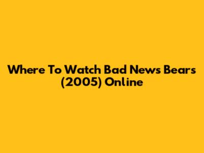 Where To Watch 'Bad News Bears' (2005) Online