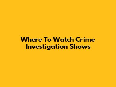 Where To Watch Crime Investigation Shows