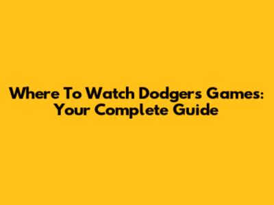 Where To Watch Dodgers Games: Your Complete Guide