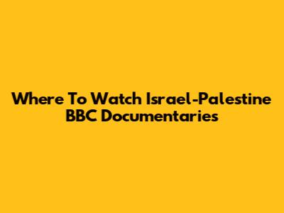 Where To Watch Israel-Palestine BBC Documentaries