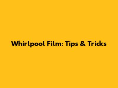 Whirlpool Film: Tips & Tricks