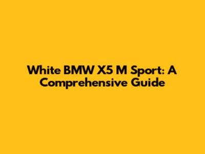 White BMW X5 M Sport: A Comprehensive Guide