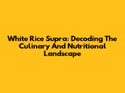 White Rice Supra: Decoding The Culinary And Nutritional Landscape