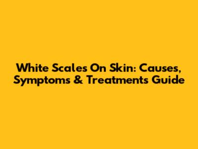 White Scales On Skin: Causes, Symptoms & Treatments Guide