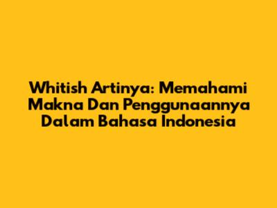 Whitish Artinya: Memahami Makna Dan Penggunaannya Dalam Bahasa Indonesia