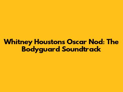 Whitney Houston's Oscar Nod: The Bodyguard Soundtrack