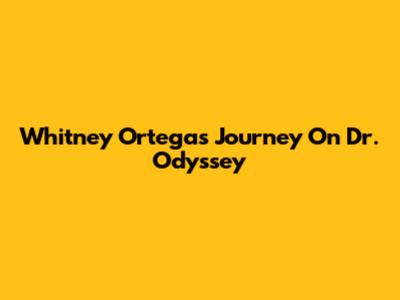 Whitney Ortega's Journey On Dr. Odyssey