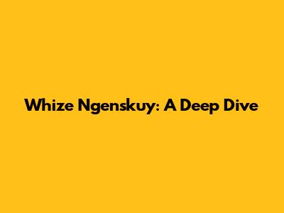 Whize Ngenskuy: A Deep Dive