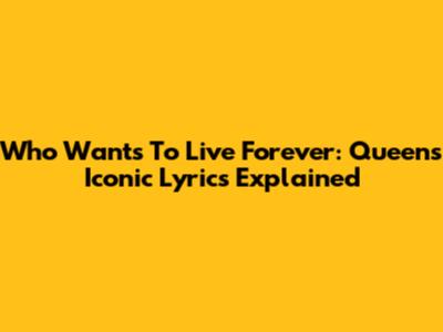 Who Wants To Live Forever: Queen's Iconic Lyrics Explained