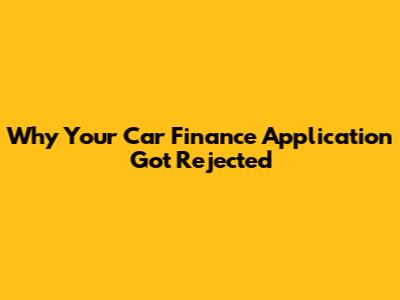 Why Your Car Finance Application Got Rejected