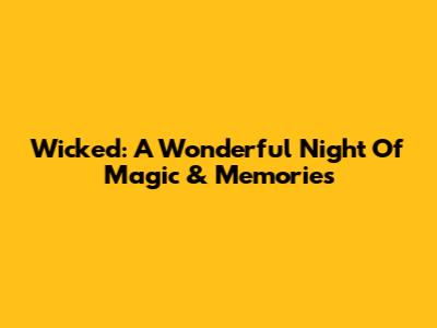 Wicked: A Wonderful Night Of Magic & Memories