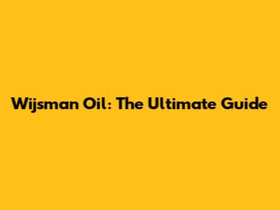 Wijsman Oil: The Ultimate Guide