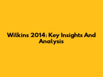 Wilkins 2014: Key Insights And Analysis