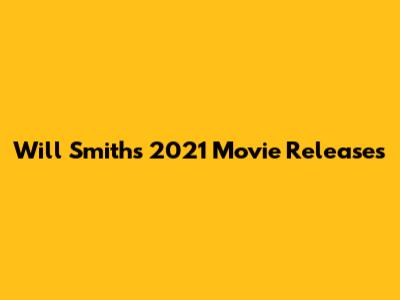 Will Smith's 2021 Movie Releases