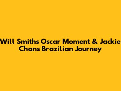 Will Smith's Oscar Moment & Jackie Chan's Brazilian Journey