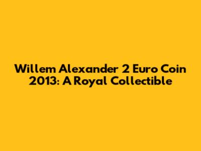 Willem Alexander 2 Euro Coin 2013: A Royal Collectible