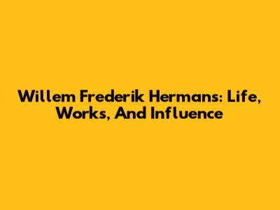 Willem Frederik Hermans: Life, Works, And Influence