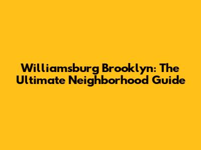 Williamsburg Brooklyn: The Ultimate Neighborhood Guide