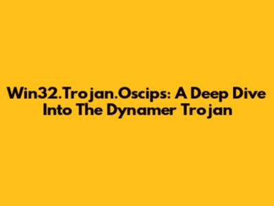 Win32.Trojan.Oscips: A Deep Dive Into The Dynamer Trojan