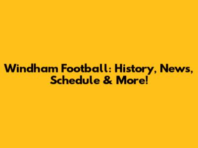 Windham Football: History, News, Schedule & More!