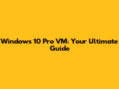 Windows 10 Pro VM: Your Ultimate Guide