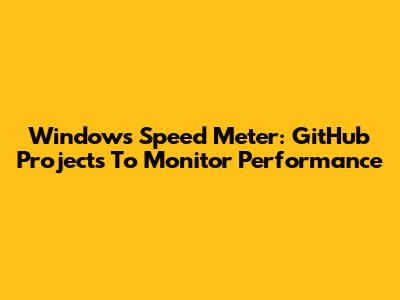Windows Speed Meter: GitHub Projects To Monitor Performance