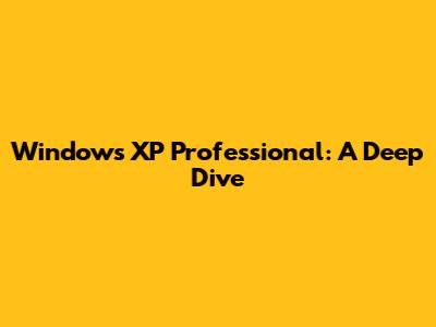 Windows XP Professional: A Deep Dive