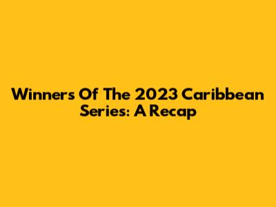 Winners Of The 2023 Caribbean Series: A Recap