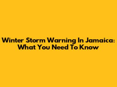 Winter Storm Warning In Jamaica: What You Need To Know