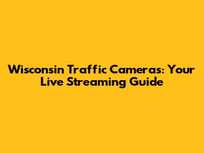 Wisconsin Traffic Cameras: Your Live Streaming Guide