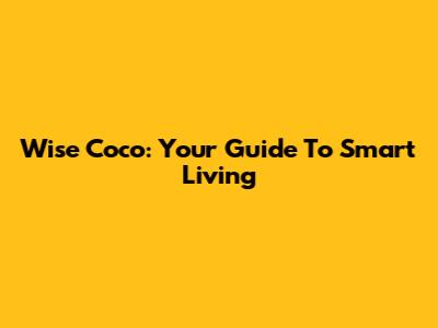 Wise Coco: Your Guide To Smart Living