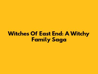 Witches Of East End: A Witchy Family Saga