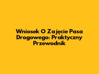 Wniosek O Zajęcie Pasa Drogowego: Praktyczny Przewodnik
