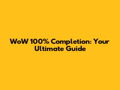 WoW 100% Completion: Your Ultimate Guide
