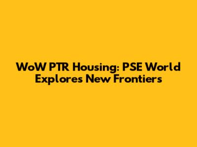 WoW PTR Housing: PSE World Explores New Frontiers