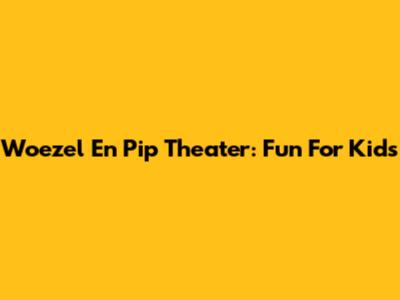 Woezel En Pip Theater: Fun For Kids