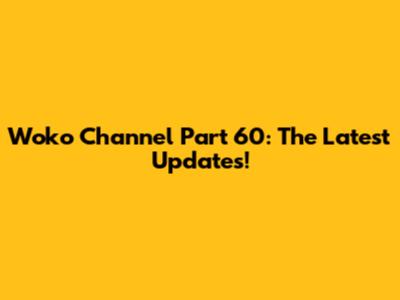 Woko Channel Part 60: The Latest Updates!