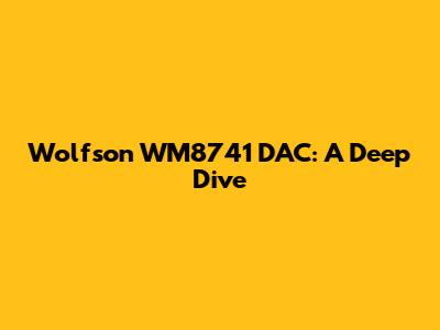 Wolfson WM8741 DAC: A Deep Dive