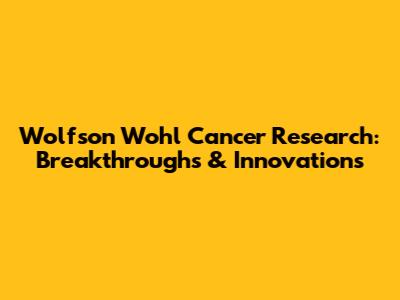 Wolfson Wohl Cancer Research: Breakthroughs & Innovations