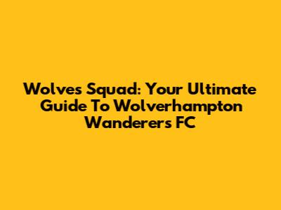 Wolves Squad: Your Ultimate Guide To Wolverhampton Wanderers FC