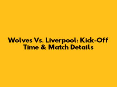 Wolves Vs. Liverpool: Kick-Off Time & Match Details