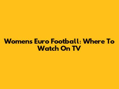 Women's Euro Football: Where To Watch On TV