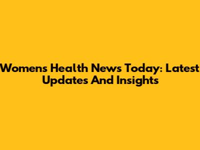 Women's Health News Today: Latest Updates And Insights