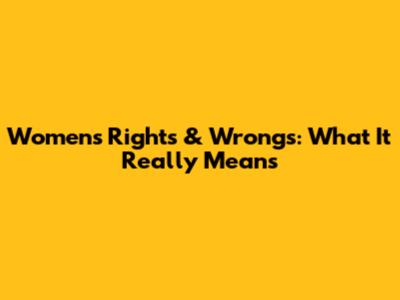 Women's Rights & Wrongs: What It Really Means