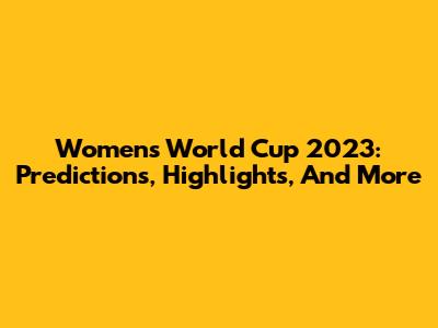 Women's World Cup 2023: Predictions, Highlights, And More